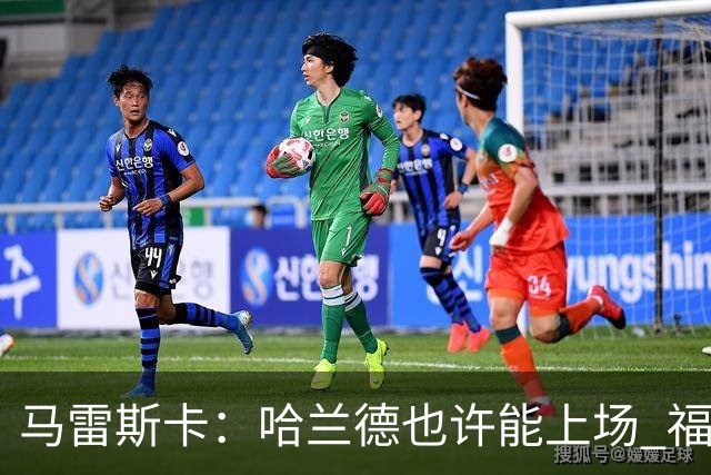 马雷斯卡：哈兰德也许能上场 福登可以作为9号位备选方案之一